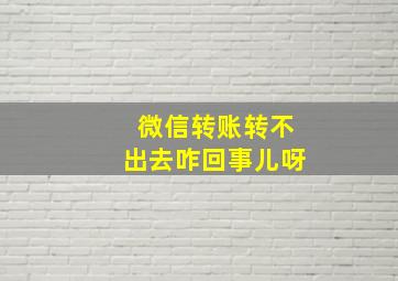 微信转账转不出去咋回事儿呀