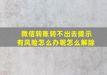 微信转账转不出去提示有风险怎么办呢怎么解除