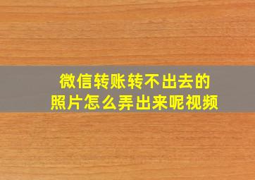 微信转账转不出去的照片怎么弄出来呢视频