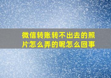 微信转账转不出去的照片怎么弄的呢怎么回事