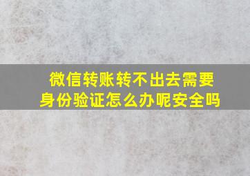 微信转账转不出去需要身份验证怎么办呢安全吗