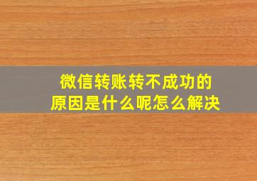 微信转账转不成功的原因是什么呢怎么解决