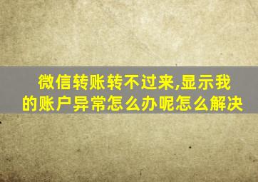 微信转账转不过来,显示我的账户异常怎么办呢怎么解决