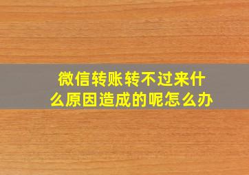 微信转账转不过来什么原因造成的呢怎么办