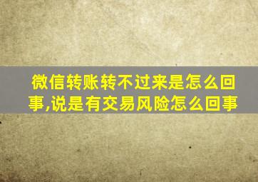 微信转账转不过来是怎么回事,说是有交易风险怎么回事