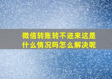 微信转账转不进来这是什么情况吗怎么解决呢