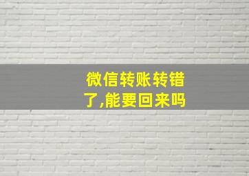 微信转账转错了,能要回来吗