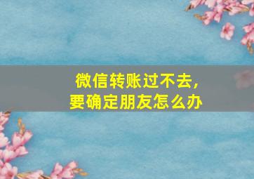 微信转账过不去,要确定朋友怎么办