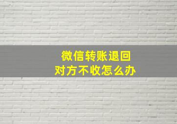 微信转账退回对方不收怎么办