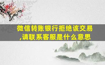 微信转账银行拒绝该交易,请联系客服是什么意思