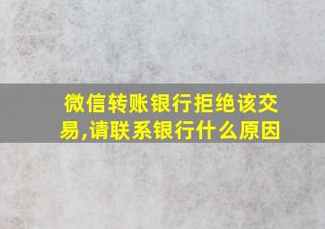 微信转账银行拒绝该交易,请联系银行什么原因