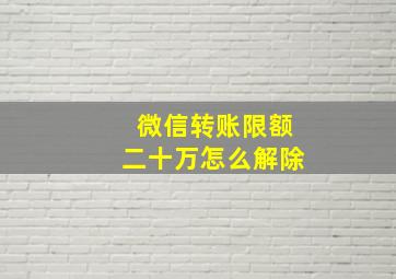 微信转账限额二十万怎么解除