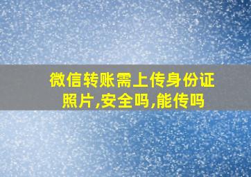 微信转账需上传身份证照片,安全吗,能传吗