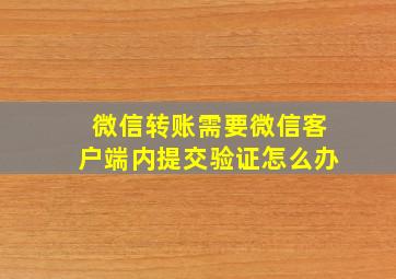 微信转账需要微信客户端内提交验证怎么办