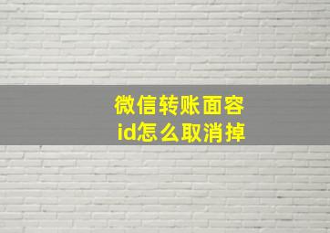 微信转账面容id怎么取消掉