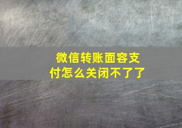 微信转账面容支付怎么关闭不了了