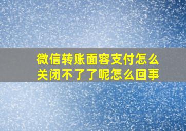 微信转账面容支付怎么关闭不了了呢怎么回事