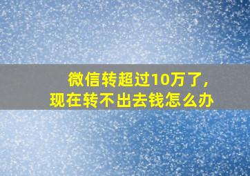 微信转超过10万了,现在转不出去钱怎么办