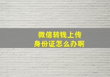 微信转钱上传身份证怎么办啊