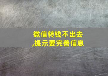 微信转钱不出去,提示要完善信息