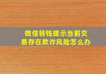 微信转钱提示当前交易存在欺诈风险怎么办