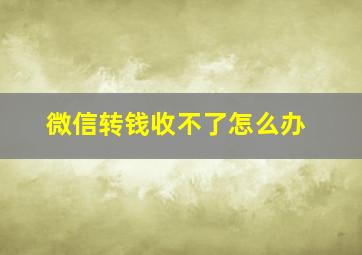 微信转钱收不了怎么办