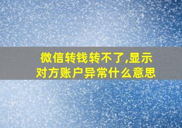 微信转钱转不了,显示对方账户异常什么意思