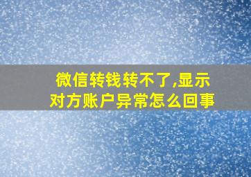 微信转钱转不了,显示对方账户异常怎么回事