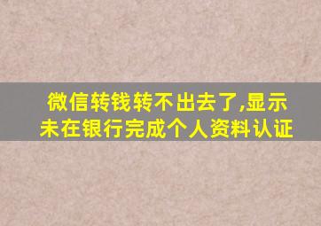 微信转钱转不出去了,显示未在银行完成个人资料认证