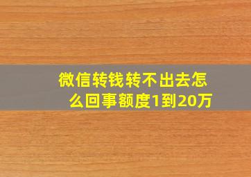 微信转钱转不出去怎么回事额度1到20万