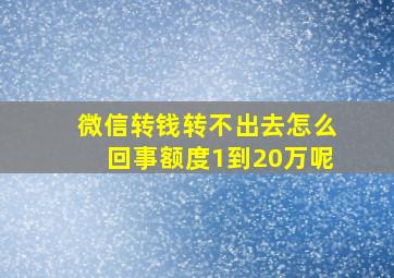 微信转钱转不出去怎么回事额度1到20万呢