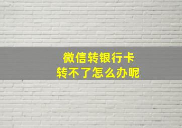 微信转银行卡转不了怎么办呢