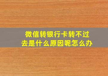 微信转银行卡转不过去是什么原因呢怎么办