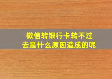 微信转银行卡转不过去是什么原因造成的呢