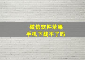 微信软件苹果手机下载不了吗