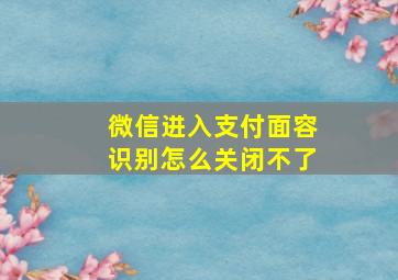 微信进入支付面容识别怎么关闭不了