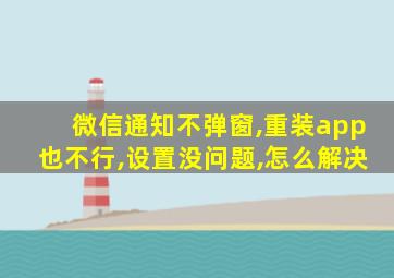 微信通知不弹窗,重装app也不行,设置没问题,怎么解决