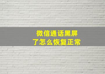 微信通话黑屏了怎么恢复正常