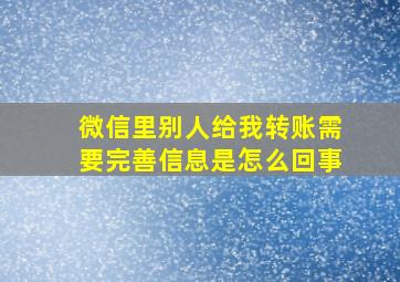 微信里别人给我转账需要完善信息是怎么回事