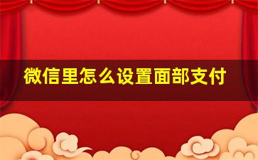 微信里怎么设置面部支付