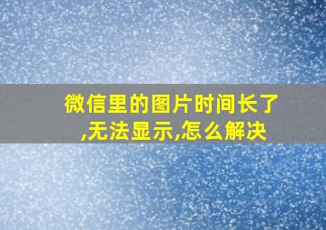 微信里的图片时间长了,无法显示,怎么解决