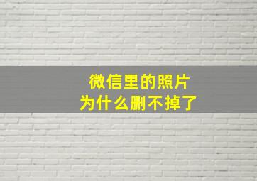 微信里的照片为什么删不掉了