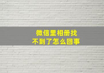 微信里相册找不到了怎么回事