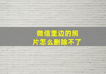 微信里边的照片怎么删除不了