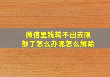 微信里钱转不出去限额了怎么办呢怎么解除