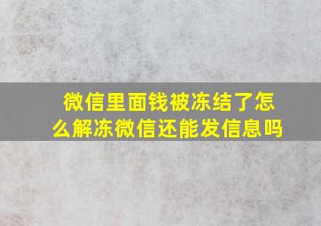 微信里面钱被冻结了怎么解冻微信还能发信息吗