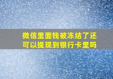 微信里面钱被冻结了还可以提现到银行卡里吗