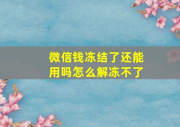 微信钱冻结了还能用吗怎么解冻不了