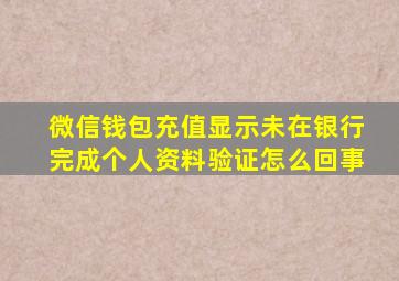 微信钱包充值显示未在银行完成个人资料验证怎么回事