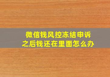 微信钱风控冻结申诉之后钱还在里面怎么办